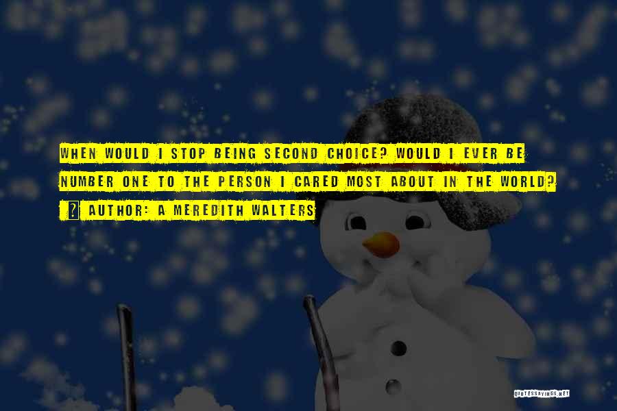 A Meredith Walters Quotes: When Would I Stop Being Second Choice? Would I Ever Be Number One To The Person I Cared Most About