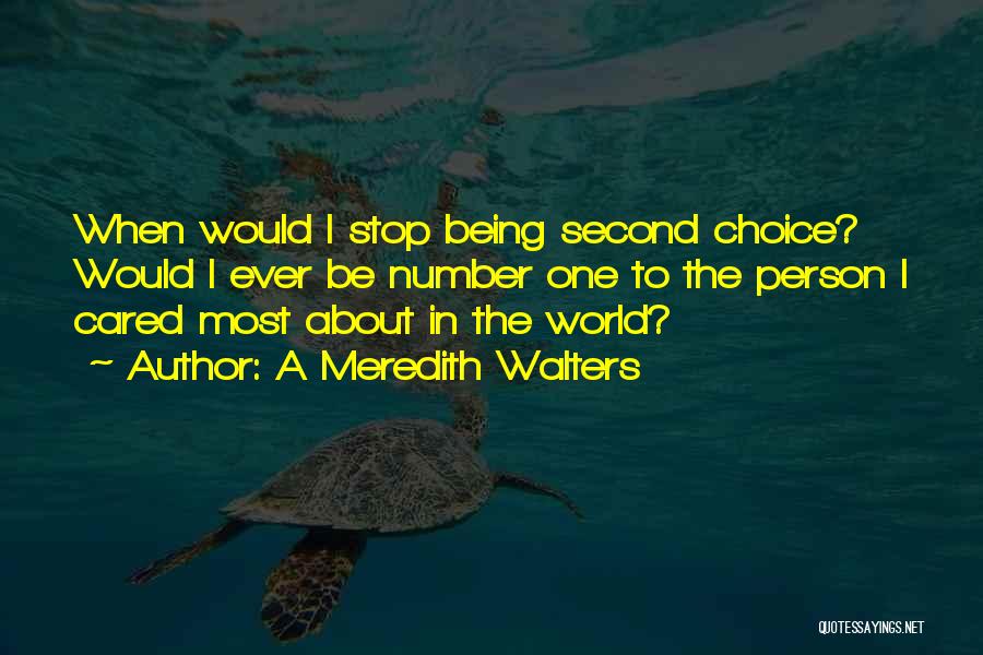 A Meredith Walters Quotes: When Would I Stop Being Second Choice? Would I Ever Be Number One To The Person I Cared Most About