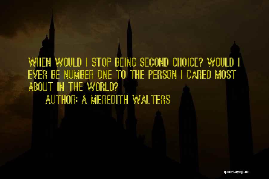 A Meredith Walters Quotes: When Would I Stop Being Second Choice? Would I Ever Be Number One To The Person I Cared Most About