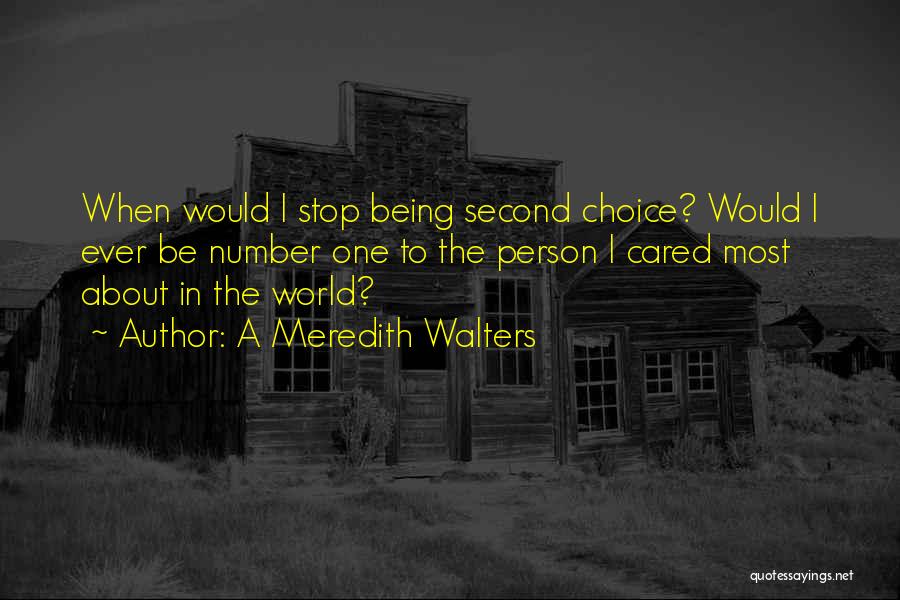 A Meredith Walters Quotes: When Would I Stop Being Second Choice? Would I Ever Be Number One To The Person I Cared Most About