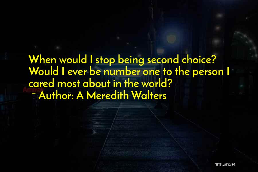 A Meredith Walters Quotes: When Would I Stop Being Second Choice? Would I Ever Be Number One To The Person I Cared Most About