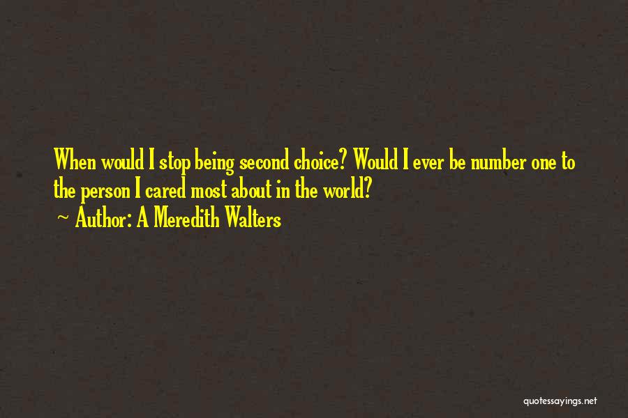 A Meredith Walters Quotes: When Would I Stop Being Second Choice? Would I Ever Be Number One To The Person I Cared Most About