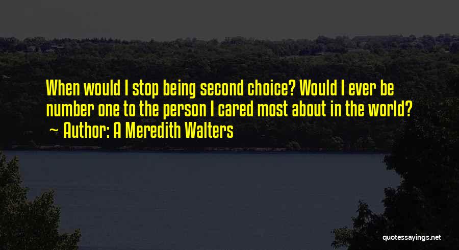 A Meredith Walters Quotes: When Would I Stop Being Second Choice? Would I Ever Be Number One To The Person I Cared Most About