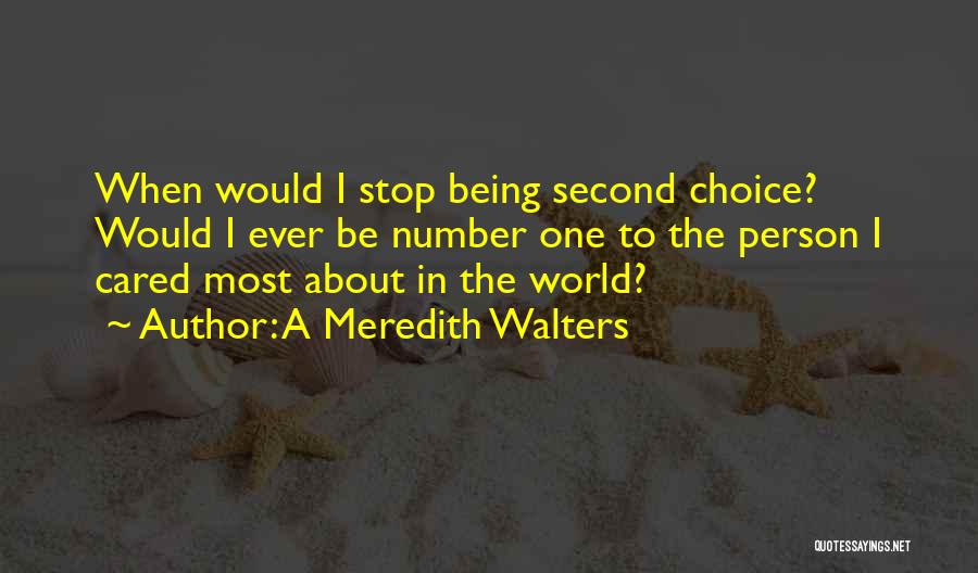 A Meredith Walters Quotes: When Would I Stop Being Second Choice? Would I Ever Be Number One To The Person I Cared Most About