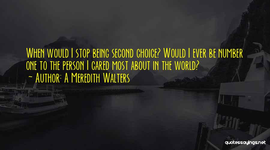 A Meredith Walters Quotes: When Would I Stop Being Second Choice? Would I Ever Be Number One To The Person I Cared Most About