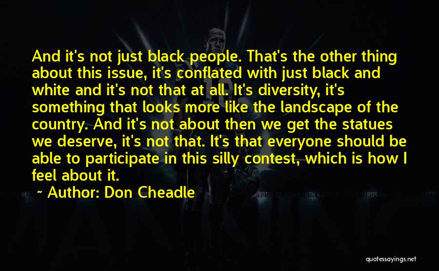 Don Cheadle Quotes: And It's Not Just Black People. That's The Other Thing About This Issue, It's Conflated With Just Black And White