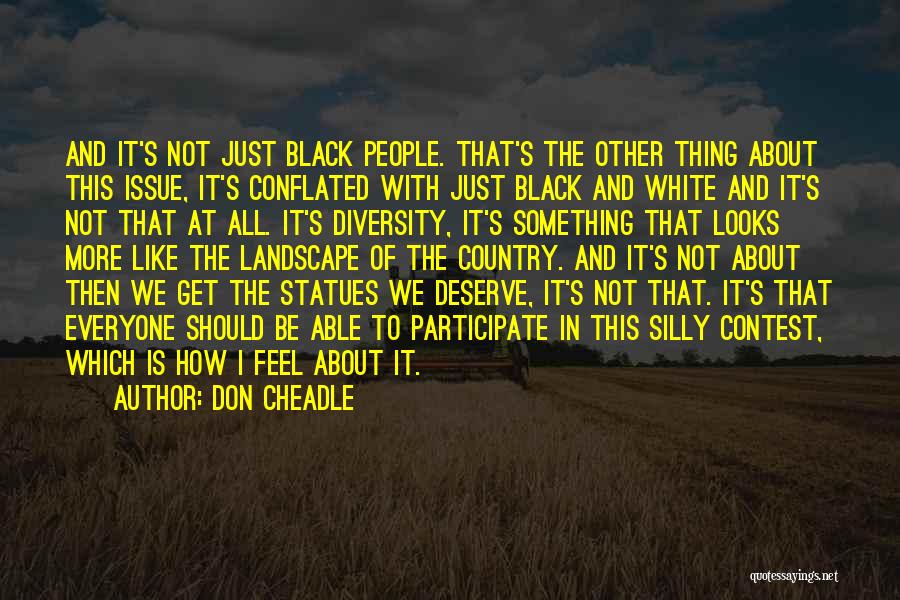 Don Cheadle Quotes: And It's Not Just Black People. That's The Other Thing About This Issue, It's Conflated With Just Black And White