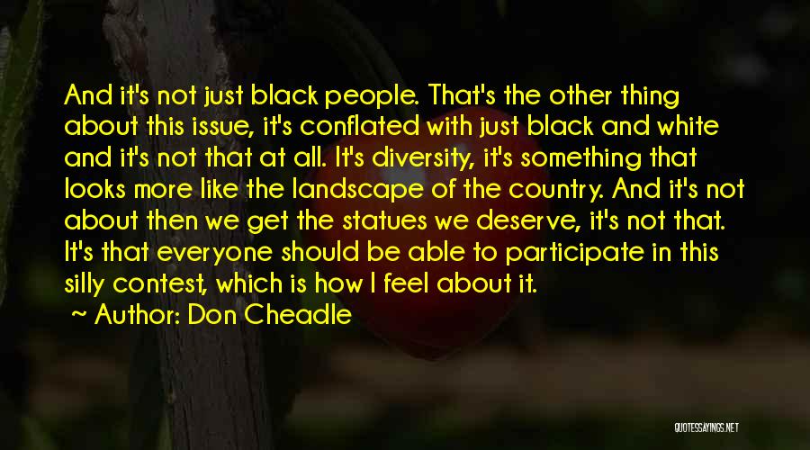 Don Cheadle Quotes: And It's Not Just Black People. That's The Other Thing About This Issue, It's Conflated With Just Black And White