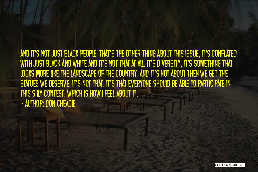 Don Cheadle Quotes: And It's Not Just Black People. That's The Other Thing About This Issue, It's Conflated With Just Black And White