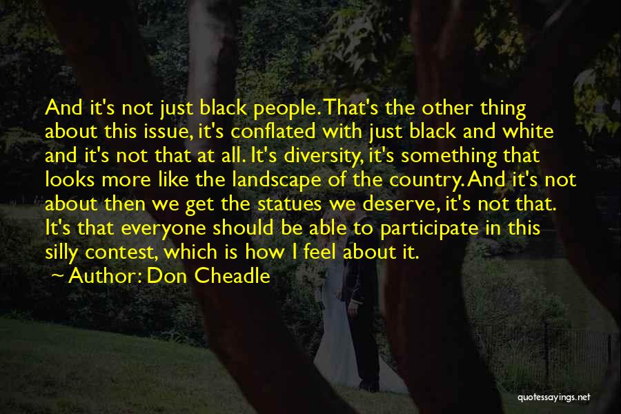 Don Cheadle Quotes: And It's Not Just Black People. That's The Other Thing About This Issue, It's Conflated With Just Black And White