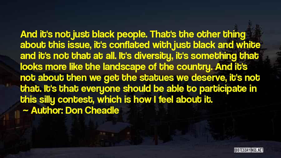 Don Cheadle Quotes: And It's Not Just Black People. That's The Other Thing About This Issue, It's Conflated With Just Black And White