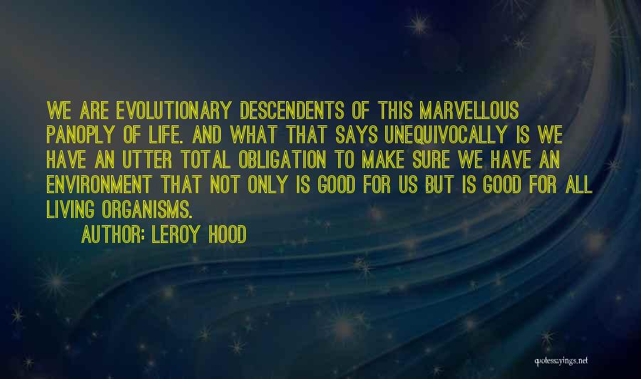 Leroy Hood Quotes: We Are Evolutionary Descendents Of This Marvellous Panoply Of Life. And What That Says Unequivocally Is We Have An Utter