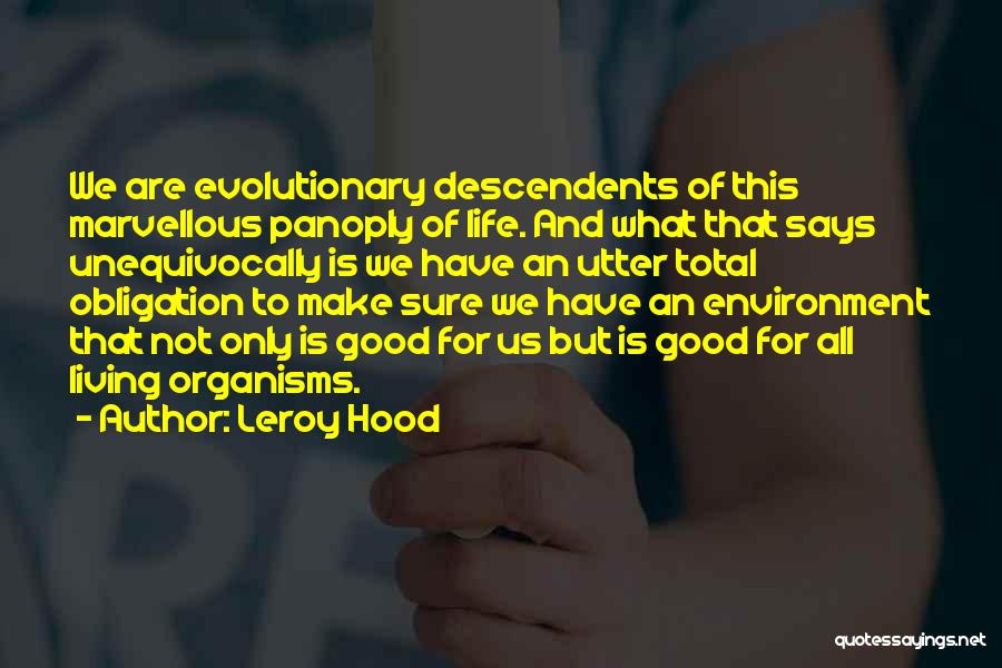 Leroy Hood Quotes: We Are Evolutionary Descendents Of This Marvellous Panoply Of Life. And What That Says Unequivocally Is We Have An Utter