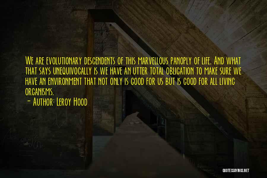 Leroy Hood Quotes: We Are Evolutionary Descendents Of This Marvellous Panoply Of Life. And What That Says Unequivocally Is We Have An Utter