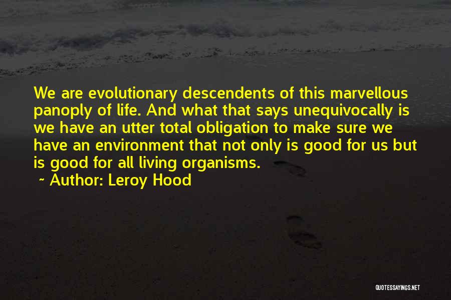 Leroy Hood Quotes: We Are Evolutionary Descendents Of This Marvellous Panoply Of Life. And What That Says Unequivocally Is We Have An Utter