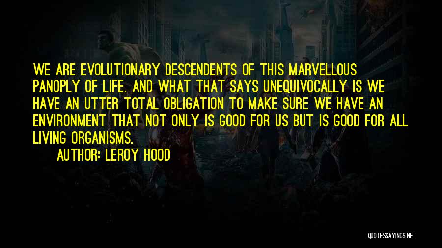 Leroy Hood Quotes: We Are Evolutionary Descendents Of This Marvellous Panoply Of Life. And What That Says Unequivocally Is We Have An Utter