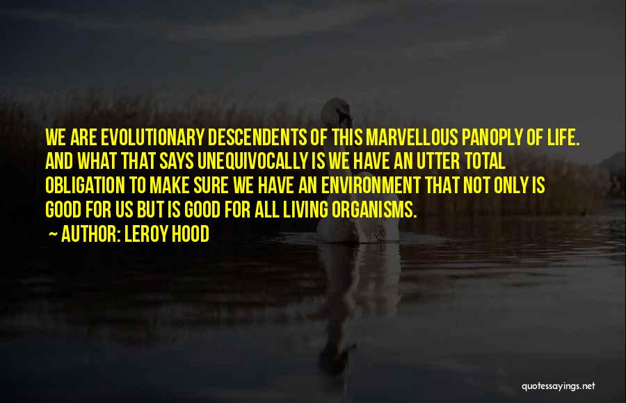 Leroy Hood Quotes: We Are Evolutionary Descendents Of This Marvellous Panoply Of Life. And What That Says Unequivocally Is We Have An Utter