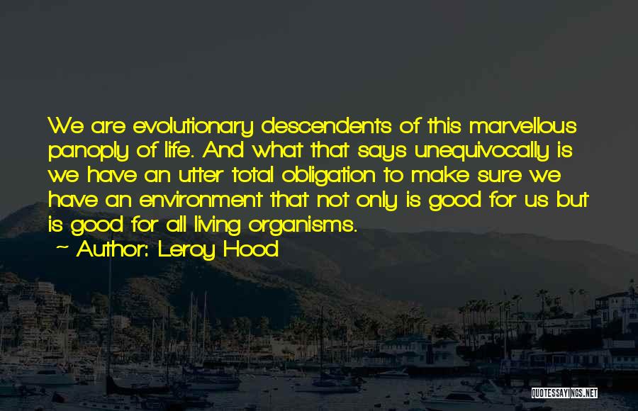 Leroy Hood Quotes: We Are Evolutionary Descendents Of This Marvellous Panoply Of Life. And What That Says Unequivocally Is We Have An Utter