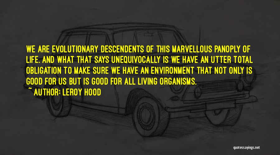 Leroy Hood Quotes: We Are Evolutionary Descendents Of This Marvellous Panoply Of Life. And What That Says Unequivocally Is We Have An Utter