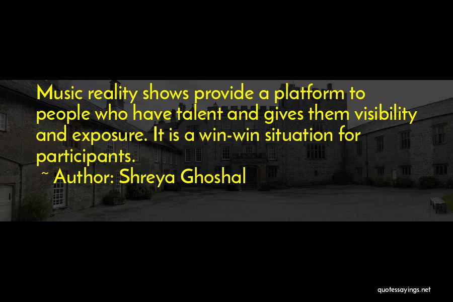 Shreya Ghoshal Quotes: Music Reality Shows Provide A Platform To People Who Have Talent And Gives Them Visibility And Exposure. It Is A