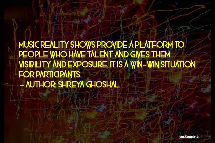 Shreya Ghoshal Quotes: Music Reality Shows Provide A Platform To People Who Have Talent And Gives Them Visibility And Exposure. It Is A