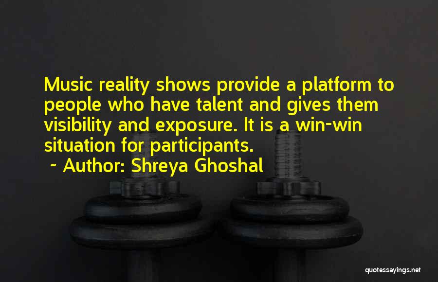 Shreya Ghoshal Quotes: Music Reality Shows Provide A Platform To People Who Have Talent And Gives Them Visibility And Exposure. It Is A