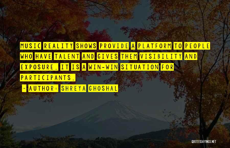 Shreya Ghoshal Quotes: Music Reality Shows Provide A Platform To People Who Have Talent And Gives Them Visibility And Exposure. It Is A