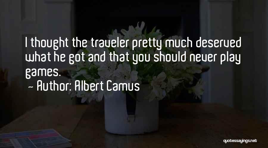 Albert Camus Quotes: I Thought The Traveler Pretty Much Deserved What He Got And That You Should Never Play Games.