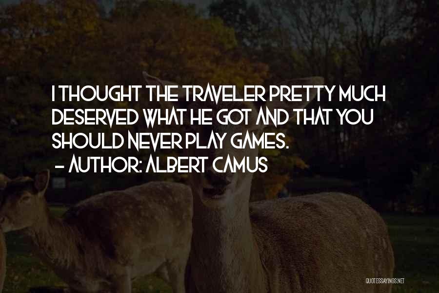 Albert Camus Quotes: I Thought The Traveler Pretty Much Deserved What He Got And That You Should Never Play Games.