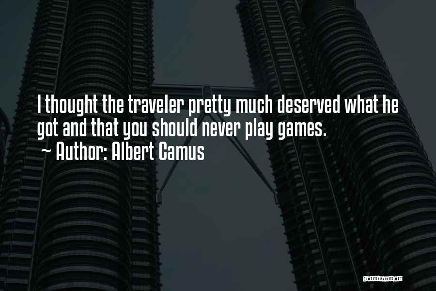 Albert Camus Quotes: I Thought The Traveler Pretty Much Deserved What He Got And That You Should Never Play Games.