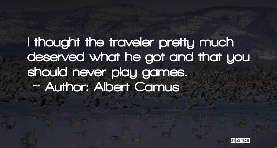 Albert Camus Quotes: I Thought The Traveler Pretty Much Deserved What He Got And That You Should Never Play Games.