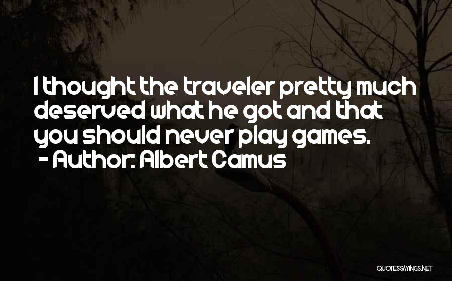 Albert Camus Quotes: I Thought The Traveler Pretty Much Deserved What He Got And That You Should Never Play Games.