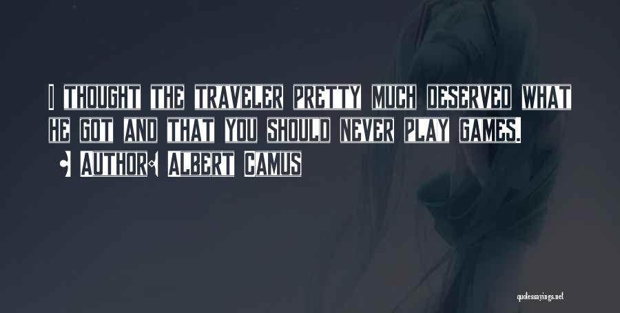 Albert Camus Quotes: I Thought The Traveler Pretty Much Deserved What He Got And That You Should Never Play Games.