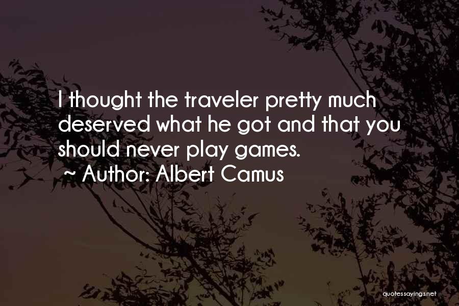 Albert Camus Quotes: I Thought The Traveler Pretty Much Deserved What He Got And That You Should Never Play Games.