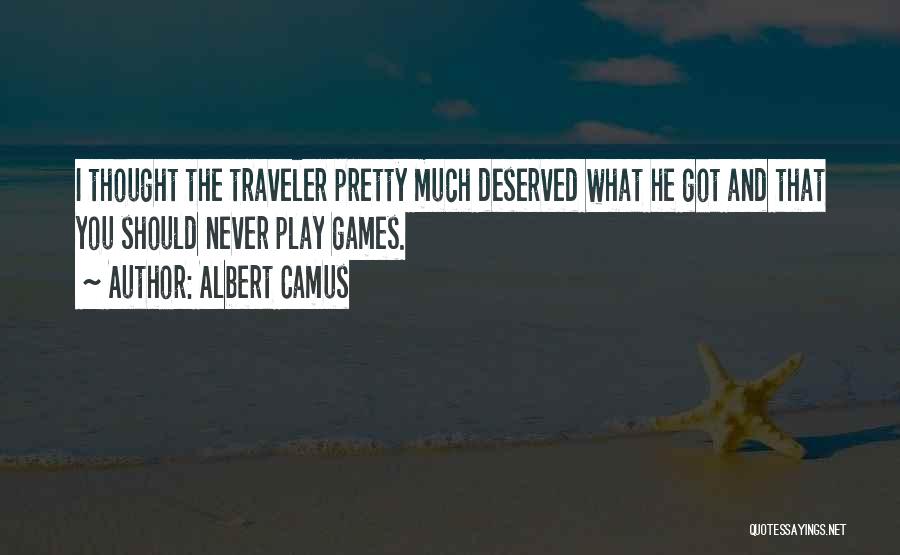 Albert Camus Quotes: I Thought The Traveler Pretty Much Deserved What He Got And That You Should Never Play Games.