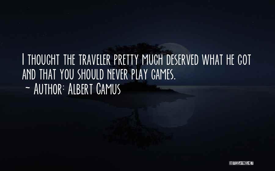 Albert Camus Quotes: I Thought The Traveler Pretty Much Deserved What He Got And That You Should Never Play Games.