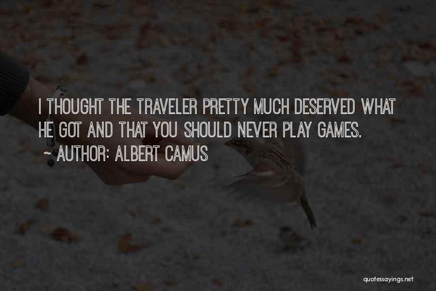 Albert Camus Quotes: I Thought The Traveler Pretty Much Deserved What He Got And That You Should Never Play Games.