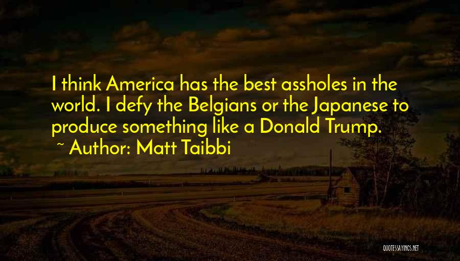 Matt Taibbi Quotes: I Think America Has The Best Assholes In The World. I Defy The Belgians Or The Japanese To Produce Something