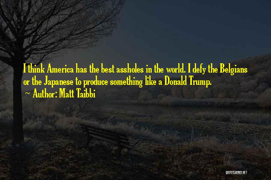 Matt Taibbi Quotes: I Think America Has The Best Assholes In The World. I Defy The Belgians Or The Japanese To Produce Something