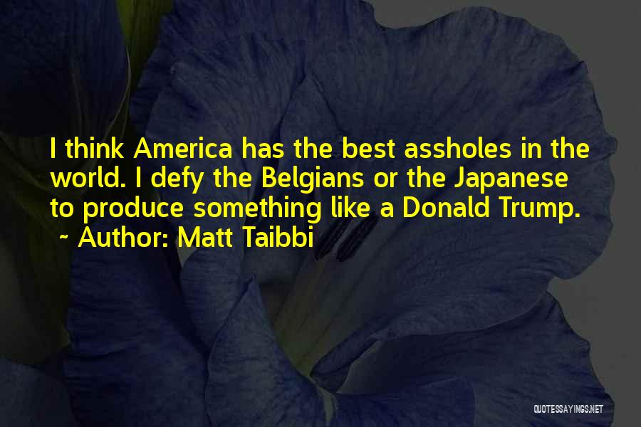 Matt Taibbi Quotes: I Think America Has The Best Assholes In The World. I Defy The Belgians Or The Japanese To Produce Something
