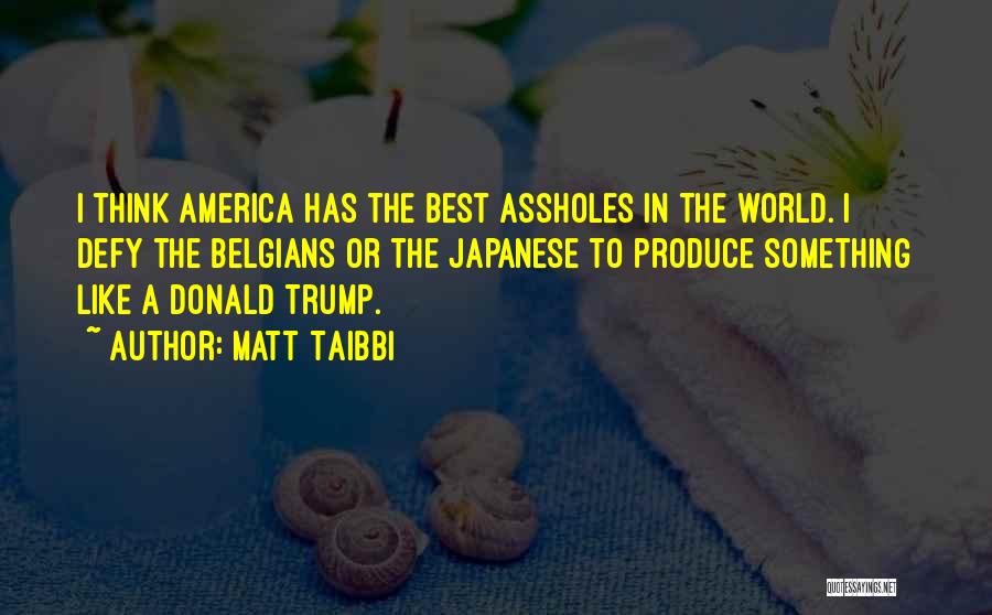 Matt Taibbi Quotes: I Think America Has The Best Assholes In The World. I Defy The Belgians Or The Japanese To Produce Something