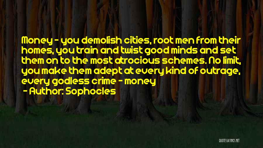 Sophocles Quotes: Money - You Demolish Cities, Root Men From Their Homes, You Train And Twist Good Minds And Set Them On