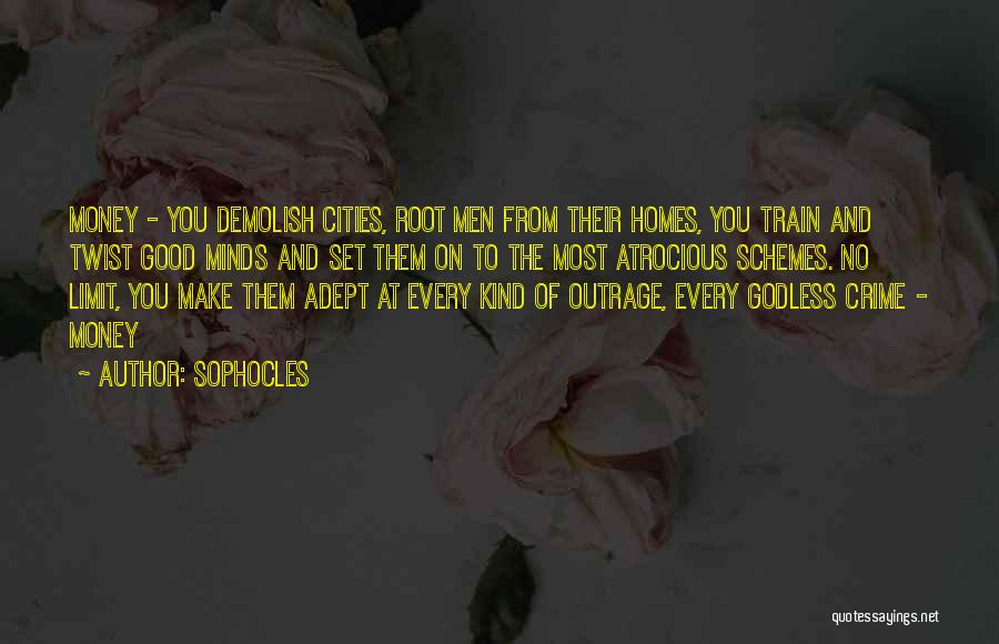 Sophocles Quotes: Money - You Demolish Cities, Root Men From Their Homes, You Train And Twist Good Minds And Set Them On