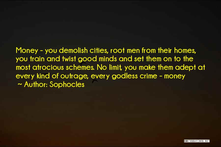 Sophocles Quotes: Money - You Demolish Cities, Root Men From Their Homes, You Train And Twist Good Minds And Set Them On