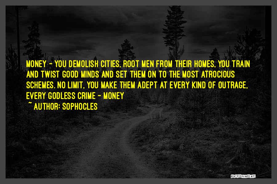 Sophocles Quotes: Money - You Demolish Cities, Root Men From Their Homes, You Train And Twist Good Minds And Set Them On