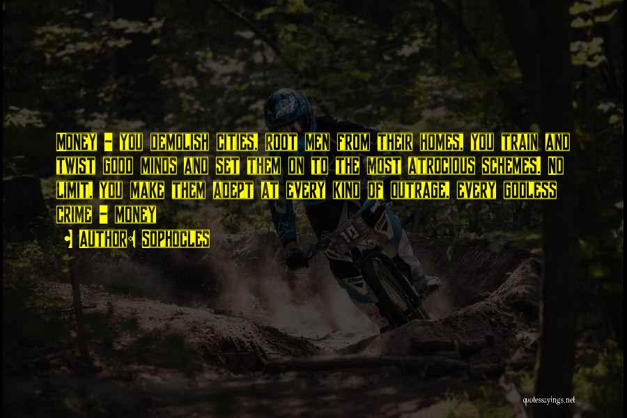 Sophocles Quotes: Money - You Demolish Cities, Root Men From Their Homes, You Train And Twist Good Minds And Set Them On