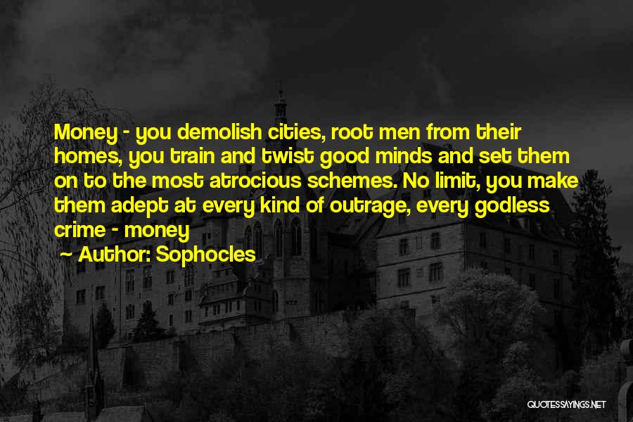 Sophocles Quotes: Money - You Demolish Cities, Root Men From Their Homes, You Train And Twist Good Minds And Set Them On