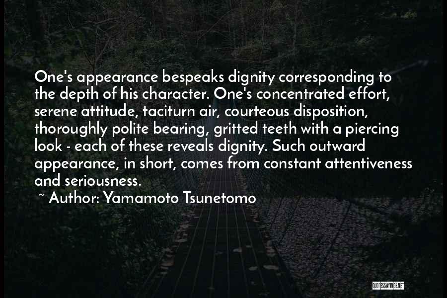 Yamamoto Tsunetomo Quotes: One's Appearance Bespeaks Dignity Corresponding To The Depth Of His Character. One's Concentrated Effort, Serene Attitude, Taciturn Air, Courteous Disposition,