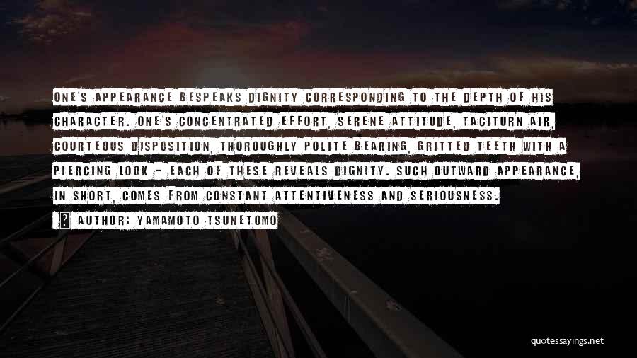 Yamamoto Tsunetomo Quotes: One's Appearance Bespeaks Dignity Corresponding To The Depth Of His Character. One's Concentrated Effort, Serene Attitude, Taciturn Air, Courteous Disposition,