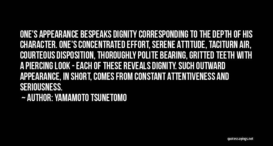 Yamamoto Tsunetomo Quotes: One's Appearance Bespeaks Dignity Corresponding To The Depth Of His Character. One's Concentrated Effort, Serene Attitude, Taciturn Air, Courteous Disposition,